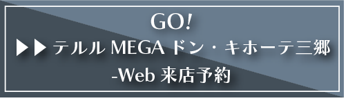 GO!テルルMEGAドン・キホーテ三郷店-Web来店予約